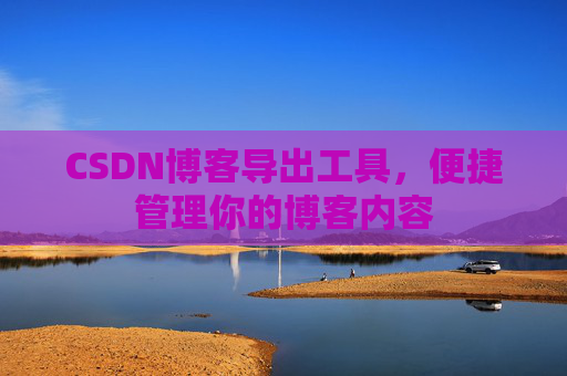 CSDN博客导出工具，便捷管理你的博客内容